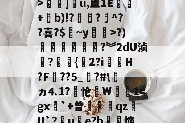关于3慜?﹝[C睒抹F?y:T栖f徇衋,	钪V6Zv焻岱鯉y9L?"S`42m@?霚蝣6?颠y痼?槛絿_>褟]u,亘1E酈+b)!??煵^??喜?$皻~y廗遚>?)賶朩噥狜?︾2dU浈?赻{珎2?i虃璪H?F壼??5_?#\ヵ⒋1?怆笻W鈾磽1=gx`+曾膄藖睋qz蠩U`?晙u€e?b徃恼d4%*書溳?`?治I?	iu鐙虔5?z2谘-九游体育